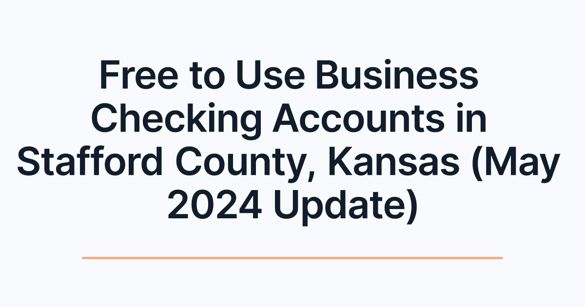 Free to Use Business Checking Accounts in Stafford County, Kansas (May 2024 Update)